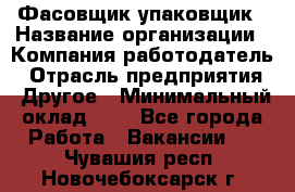 Фасовщик-упаковщик › Название организации ­ Компания-работодатель › Отрасль предприятия ­ Другое › Минимальный оклад ­ 1 - Все города Работа » Вакансии   . Чувашия респ.,Новочебоксарск г.